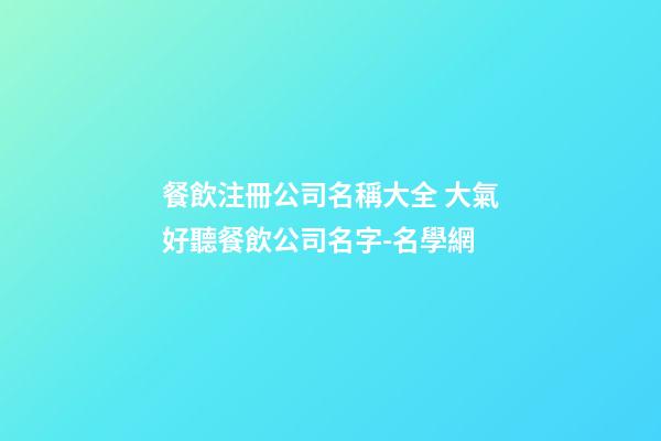 餐飲注冊公司名稱大全 大氣好聽餐飲公司名字-名學網-第1張-公司起名-玄機派